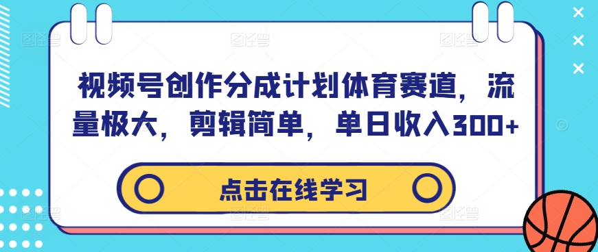 视频号创作分成计划体育赛道，流量极大，剪辑简单，单日收入300+-林文副业站