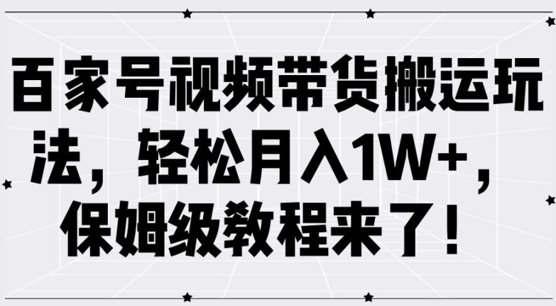 百家号视频带货搬运玩法，轻松月入1W+，保姆级教程来了【揭秘】-林文副业站