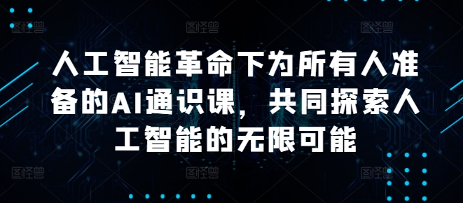 人工智能革命下为所有人准备的AI通识课，共同探索人工智能的无限可能-林文副业站