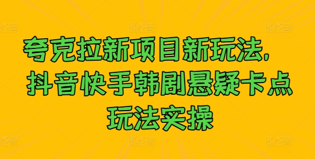 夸克拉新项目新玩法， 抖音快手韩剧悬疑卡点玩法实操-林文副业站
