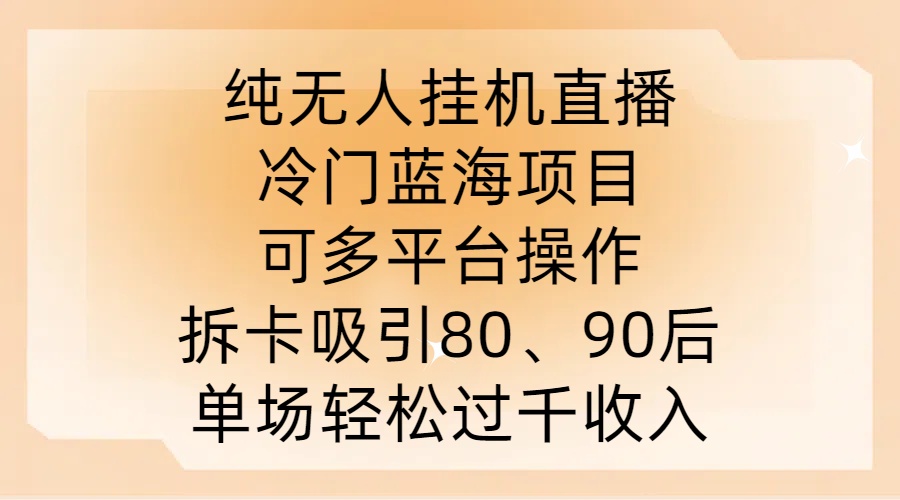 纯无人挂JI直播，冷门蓝海项目，可多平台操作，拆卡吸引80、90后，单场轻松过千收入【揭秘】-林文副业站