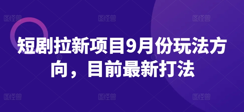 短剧拉新项目9月份玩法方向，目前最新打法-林文副业站
