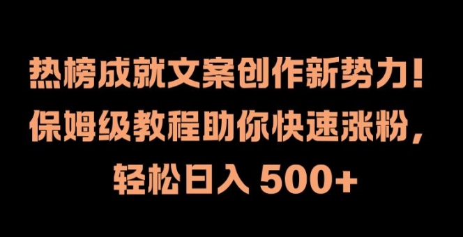 热榜成就文案创作新势力，保姆级教程助你快速涨粉，轻松日入 500+【揭秘】-林文副业站