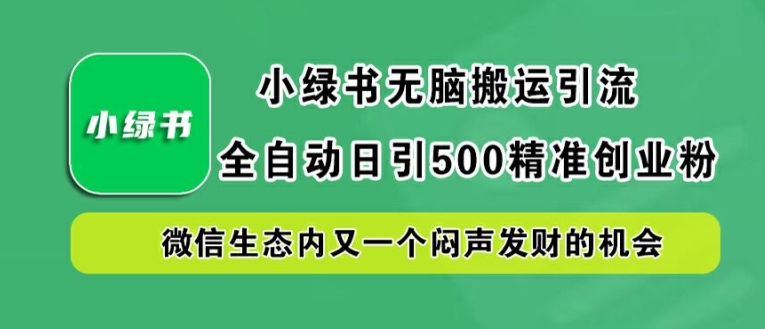 小绿书无脑搬运引流，全自动日引500精准创业粉，微信生态内又一个闷声发财的机会【揭秘】-林文副业站