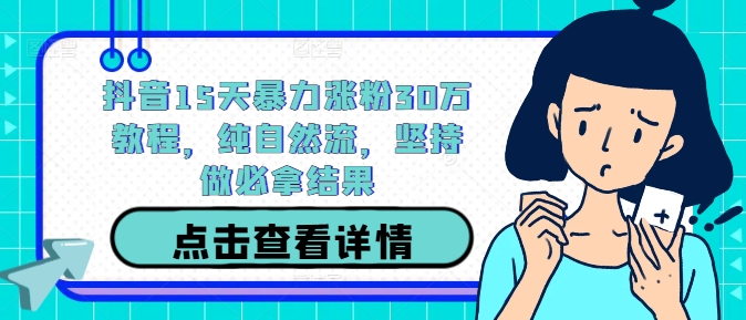 抖音15天暴力涨粉30万教程，纯自然流，坚持做必拿结果-林文副业站