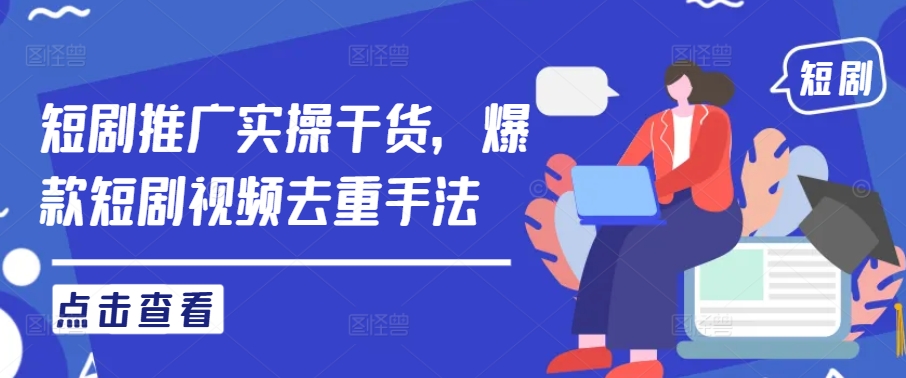 短剧推广实操干货，爆款短剧视频去重手法-林文副业站