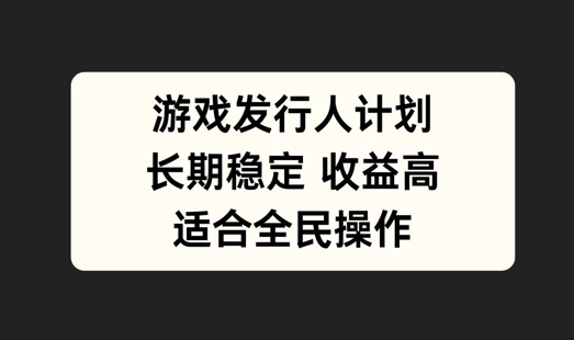 游戏发行人计划，长期稳定，适合全民操作【揭秘】-林文副业站