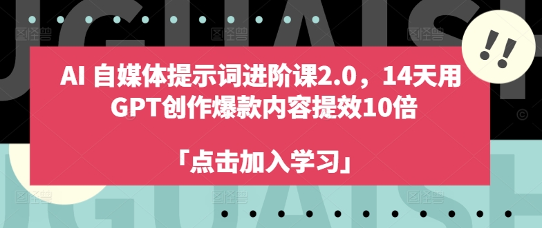 AI自媒体提示词进阶课2.0，14天用 GPT创作爆款内容提效10倍-林文副业站