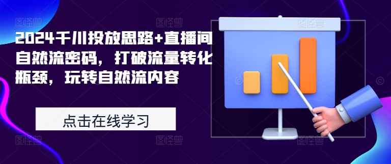 2024千川投放思路+直播间自然流密码，打破流量转化瓶颈，玩转自然流内容-林文副业站