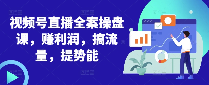 视频号直播全案操盘课，赚利润，搞流量，提势能-林文副业站