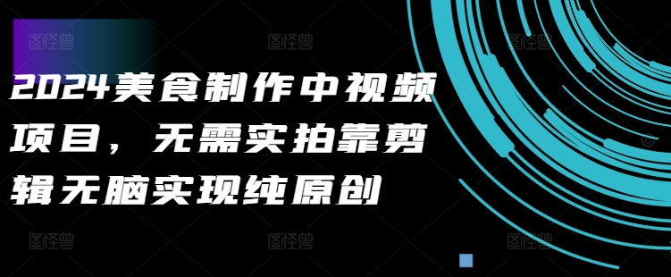 2024美食制作中视频项目，无需实拍靠剪辑无脑实现纯原创-林文副业站