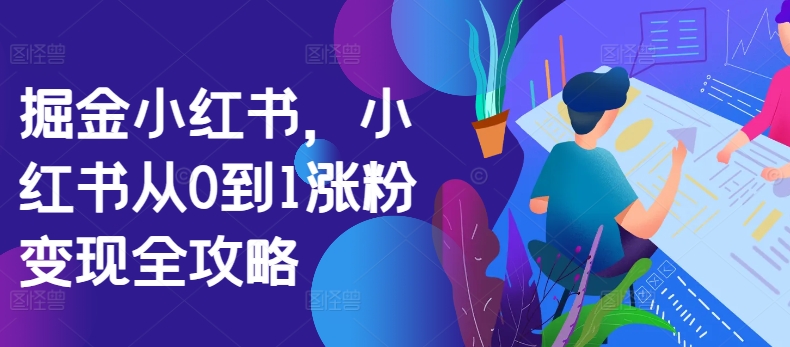 掘金小红书，小红书从0到1涨粉变现全攻略-林文副业站