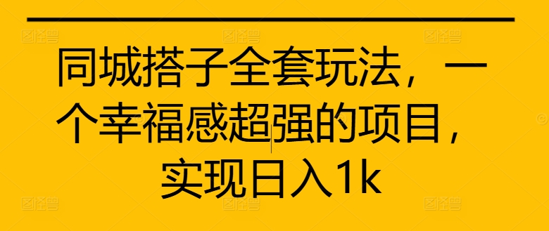 同城搭子全套玩法，一个幸福感超强的项目，实现日入1k【揭秘】-林文副业站