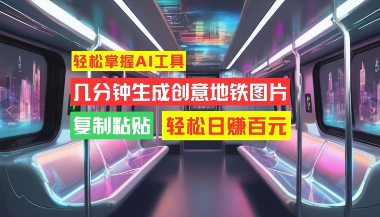 轻松掌握AI工具，几分钟生成创意地铁图片，复制粘贴，轻松日赚百元【揭秘】-林文副业站