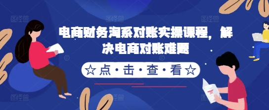 电商财务淘系对账实操课程，解决电商对账难题-林文副业站