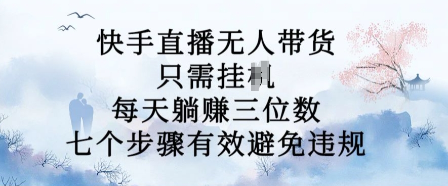 10月新玩法，快手直播无人带货，每天躺Z三位数，七个步骤有效避免违规【揭秘】-林文副业站