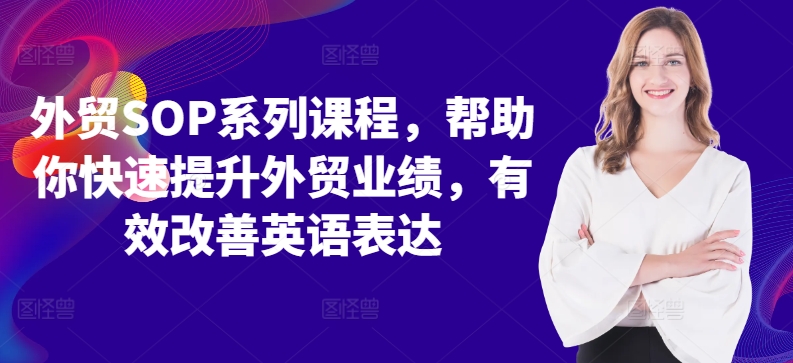 外贸SOP系列课程，帮助你快速提升外贸业绩，有效改善英语表达-林文副业站