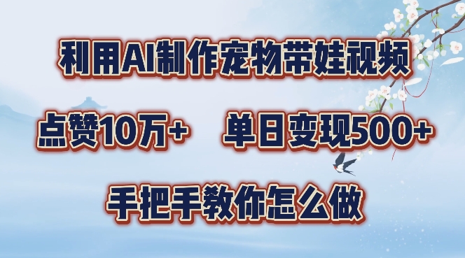 利用AI制作宠物带娃视频，轻松涨粉，点赞10万+，单日变现三位数，手把手教你怎么做【揭秘】-林文副业站