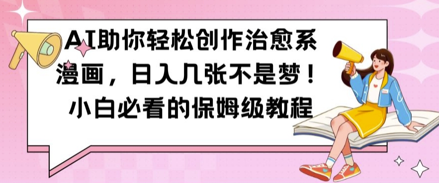 AI助你轻松创作治愈系漫画，日入几张不是梦，小白必看的保姆级教程【揭秘】-林文副业站