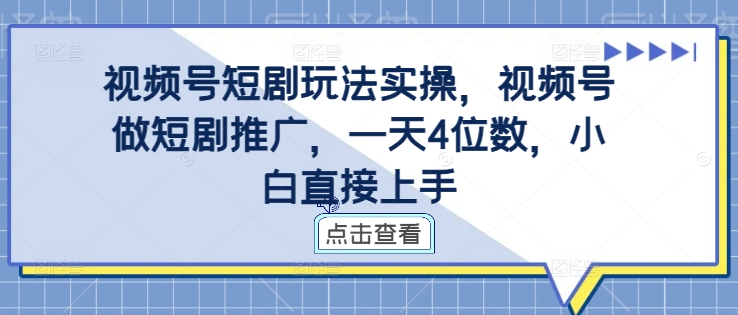 视频号短剧玩法实操，视频号做短剧推广，一天4位数，小白直接上手-林文副业站