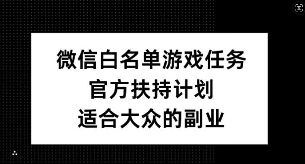 微信白名单游戏任务，官方扶持计划，适合大众的副业【揭秘】-林文副业站