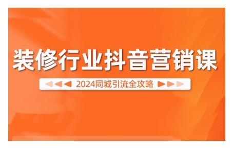 2024装修行业抖音营销课，同城引流全攻略-林文副业站