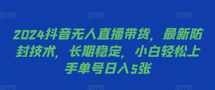 2024抖音无人直播带货，最新防封技术，长期稳定，小白轻松上手单号日入5张【揭秘】-林文副业站