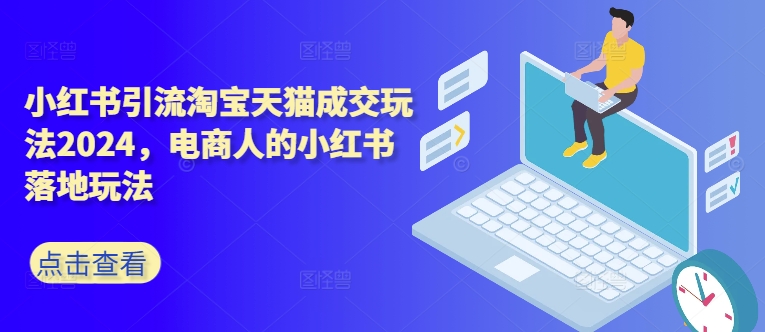 小红书引流淘宝天猫成交玩法2024，电商人的小红书落地玩法-林文副业站