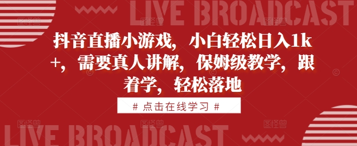 抖音直播小游戏，小白轻松日入1k+，需要真人讲解，保姆级教学，跟着学，轻松落地【揭秘】-林文副业站