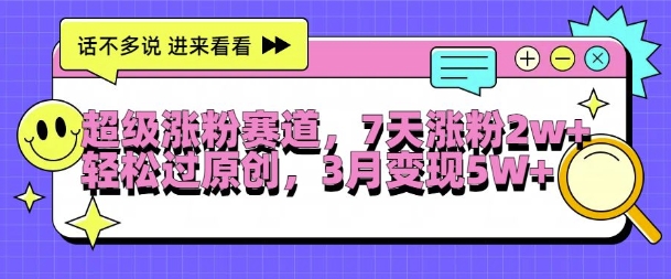 超级涨粉赛道，每天半小时，7天涨粉2W+，轻松过原创，三月变现5W+【揭秘】-林文副业站