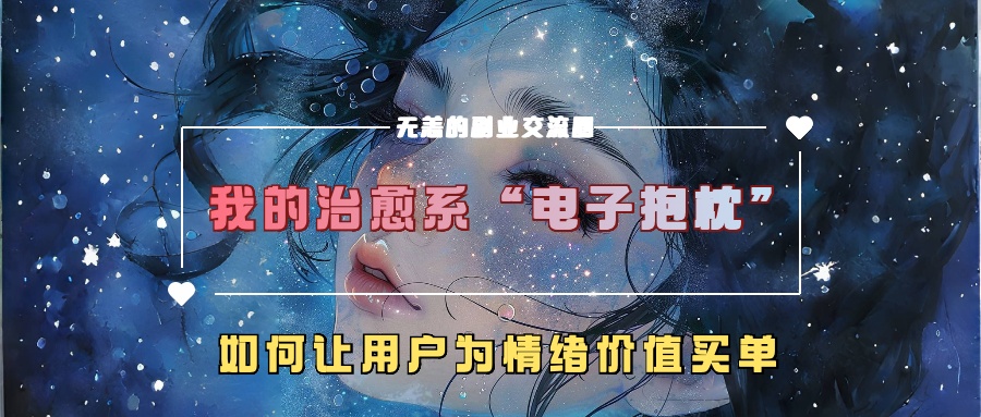 我的治愈系“电子抱枕”，如何让用户为情绪价值买单【揭秘】-林文副业站