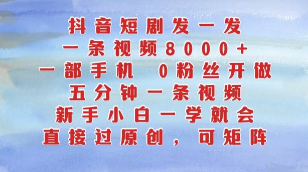 抖音短剧发一发，五分钟一条视频，新手小白一学就会，只要一部手机，0粉丝即可操作-林文副业站