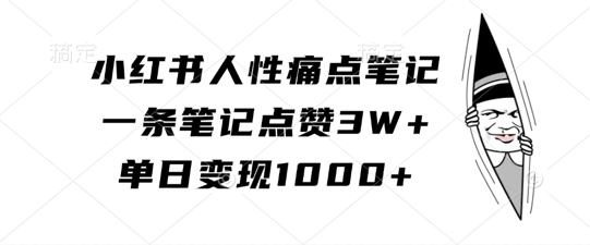 小红书人性痛点笔记，一条笔记点赞3W+，单日变现1k-林文副业站