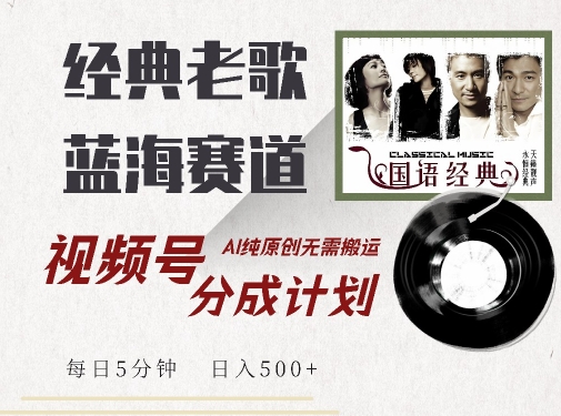 最新经典老歌赛道，视频号分成计划收益拿到手软，AI纯原创，无需搬运每天5分钟，日入500+-林文副业站