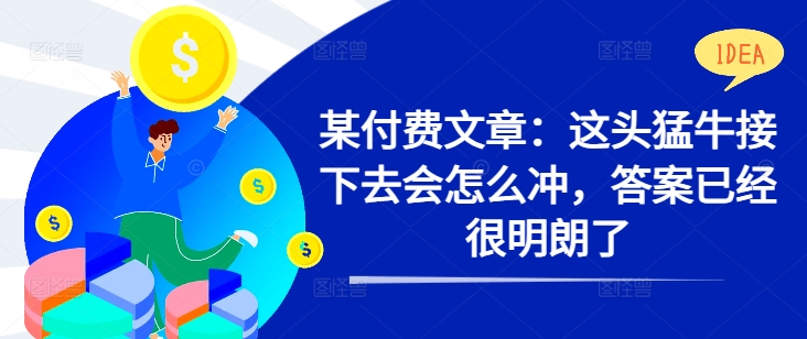 某付费文章：这头猛牛接下去会怎么冲，答案已经很明朗了 !-林文副业站