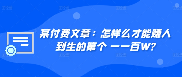 ​某付费文章：怎‮样么‬才能赚‮人到‬生的第‮个一‬一百W?-林文副业站
