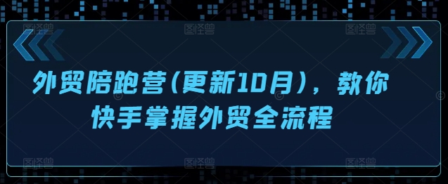外贸陪跑营(更新10月)，教你快手掌握外贸全流程-林文副业站