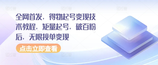 全网首发，得物起号变现技术教程，矩量起号，破百粉后，无限接单变现-林文副业站