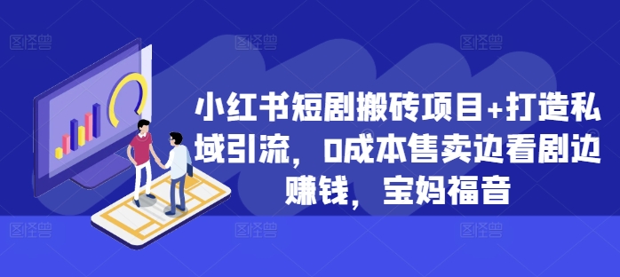 小红书短剧搬砖项目+打造私域引流，0成本售卖边看剧边赚钱，宝妈福音【揭秘】-林文副业站