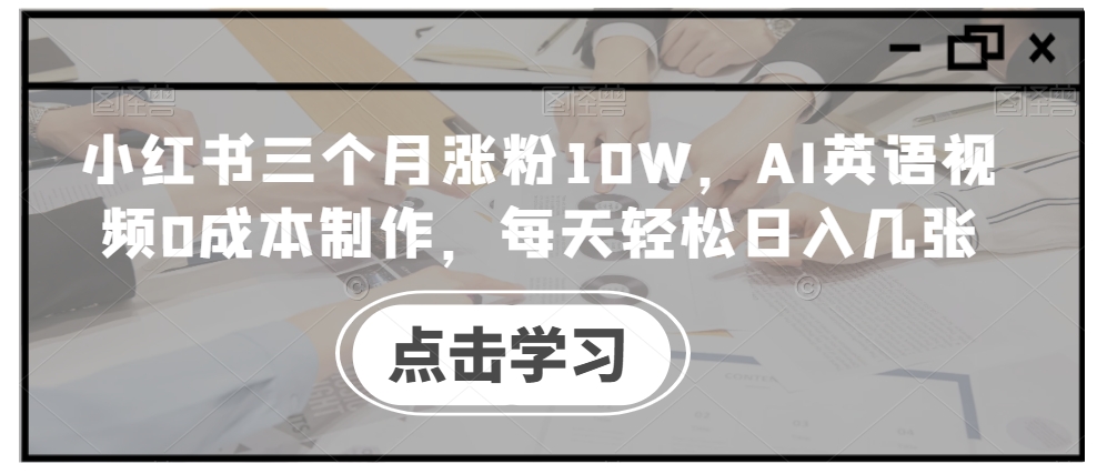 小红书三个月涨粉10W，AI英语视频0成本制作，每天轻松日入几张【揭秘】-林文副业站