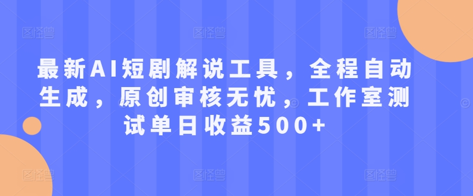 最新AI短剧解说工具，全程自动生成，原创审核无忧，工作室测试单日收益500+【揭秘】-林文副业站