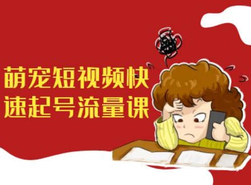 萌宠短视频快速起号流量课，短视频带货宠物新风口-林文副业站