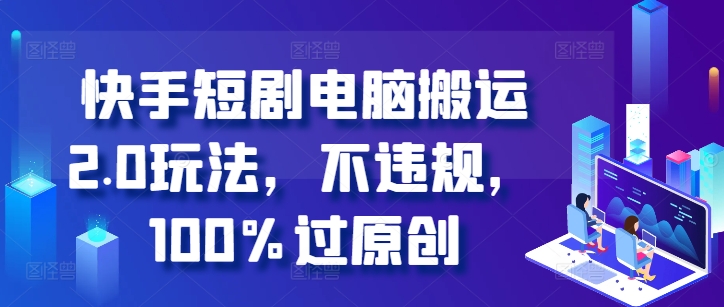 快手短剧电脑搬运2.0玩法，不违规，100%过原创-林文副业站