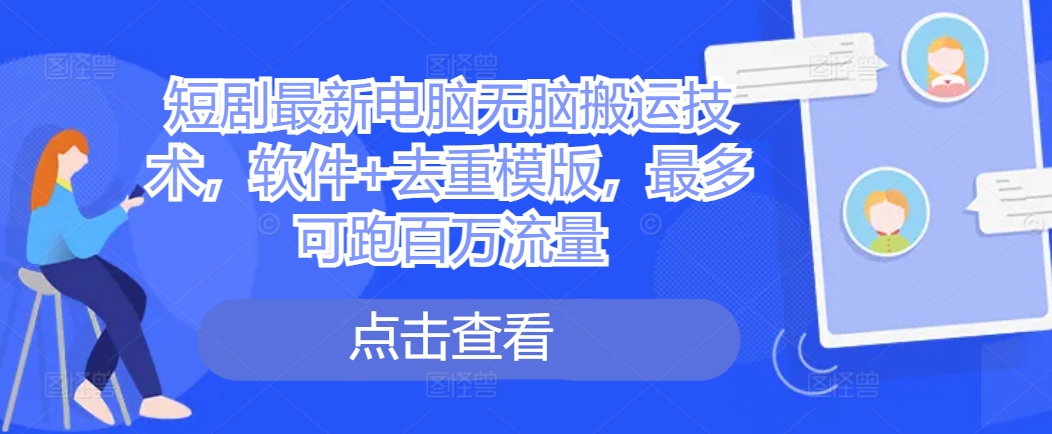 短剧最新电脑无脑搬运技术，软件+去重模版，最多可跑百万流量-林文副业站