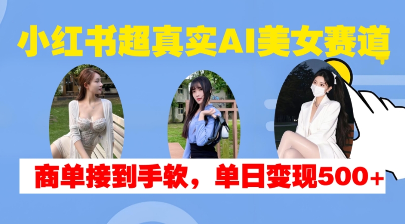 小红书超真实AI美女赛道，商单拿到手软，单日变现500+-林文副业站