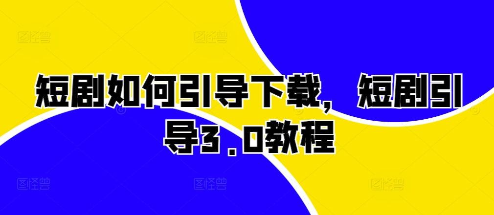 短剧如何引导下载，短剧引导3.0教程-林文副业站