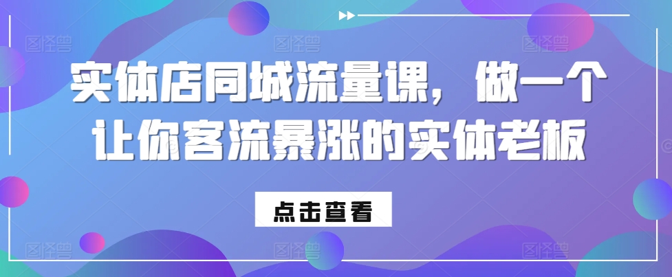 实体店同城流量课，做一个让你客流暴涨的实体老板-林文副业站