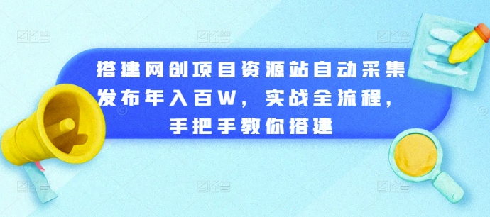 搭建网创项目资源站自动采集发布年入百W，实战全流程，手把手教你搭建【揭秘】-林文副业站