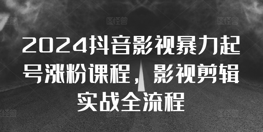 2024抖音影视暴力起号涨粉课程，影视剪辑搬运实战全流程-林文副业站