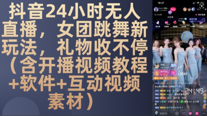 DY 24小时无人直播，女团跳舞新玩法，礼物收不停(含开播视频教程+软件+互动视频素材)【揭秘】-林文副业站